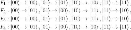 \[\begin{split} F_1 &: \ket{00} \rightarrow \ket{00}, \ket{01} \rightarrow \ket{01},\ket{10} \rightarrow \ket{10},\ket{11} \rightarrow \ket{11}, \\F_2 &: \ket{00} \rightarrow \ket{01}, \ket{01} \rightarrow \ket{00},\ket{10} \rightarrow \ket{11},\ket{11} \rightarrow \ket{10}, \\ F_3 &:  \ket{00} \rightarrow \ket{00}, \ket{01} \rightarrow \ket{01},\ket{10} \rightarrow \ket{11},\ket{11} \rightarrow \ket{10}, \\F_4 &: \ket{00} \rightarrow \ket{01}, \ket{01} \rightarrow \ket{00},\ket{10} \rightarrow \ket{10},\ket{11} \rightarrow \ket{11}.\end{split}\]