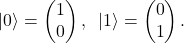 \[ \ket{0} = \begin{pmatrix} 1\\0\end{pmatrix}, \;\; \ket{1} = \begin{pmatrix} 0\\1\end{pmatrix}. \]