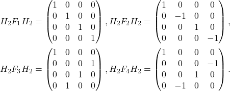 \[\begin{split}H_2F_1H_2 &=   \begin{pmatrix} 1&0&0&0 \\ 0&1&0&0 \\ 0&0&1&0 \\ 0&0&0&1 \end{pmatrix},  H_2 F_2   H_2 =   \begin{pmatrix} 1&0&0&0 \\ 0&-1&0&0 \\ 0&0&1&0 \\ 0&0&0&-1 \end{pmatrix},  \\H_2 F_3  H_2  &=   \begin{pmatrix} 1&0&0&0 \\ 0&0&0&1 \\ 0&0&1&0 \\ 0&1&0&0 \end{pmatrix},  H_2 F_4  H_2  =   \begin{pmatrix} 1&0&0&0 \\ 0&0&0&-1 \\ 0&0&1&0 \\ 0&-1&0&0 \end{pmatrix}.\end {split} \]