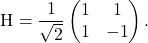 \[  \text{H} = \frac{1}{\sqrt{2}} \begin{pmatrix} 1 & 1\\1 &-1\end{pmatrix}. \]